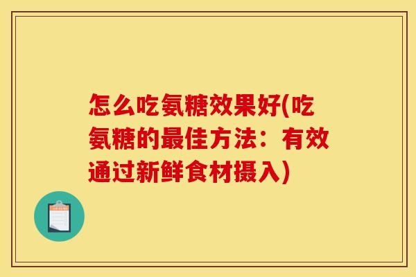 怎么吃氨糖效果好(吃氨糖的最佳方法：有效通过新鲜食材摄入)