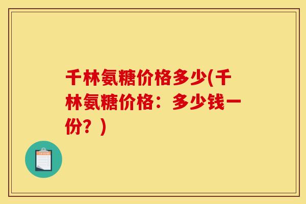 千林氨糖价格多少(千林氨糖价格：多少钱一份？)
