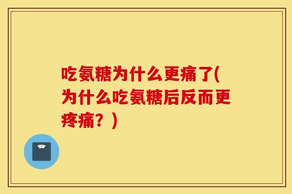吃氨糖为什么更痛了(为什么吃氨糖后反而更疼痛？)