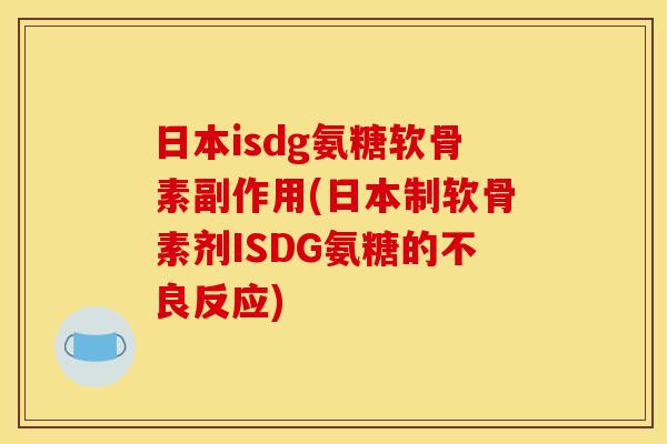 日本isdg氨糖软骨素副作用(日本制软骨素剂ISDG氨糖的不良反应)