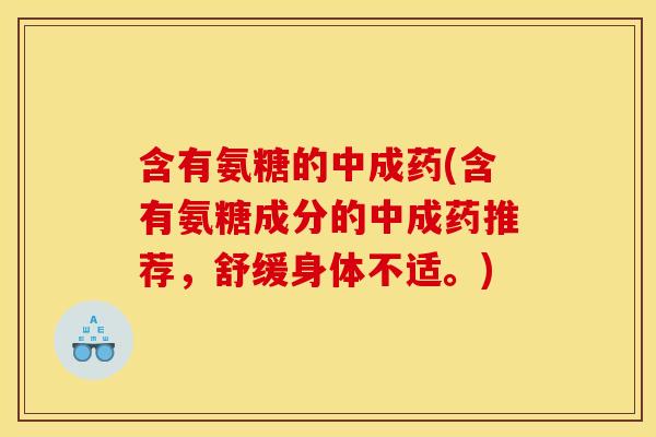 含有氨糖的中成药(含有氨糖成分的中成药推荐，舒缓身体不适。)