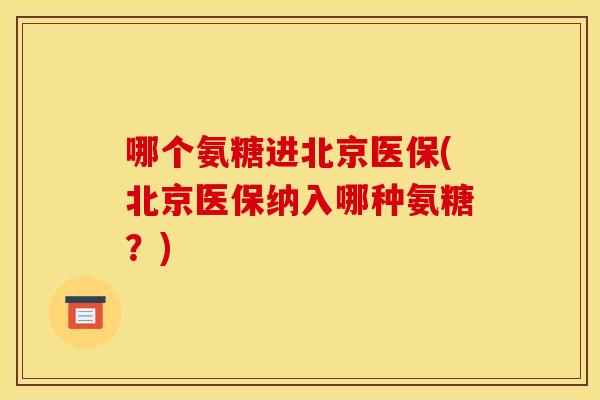 哪个氨糖进北京医保(北京医保纳入哪种氨糖？)