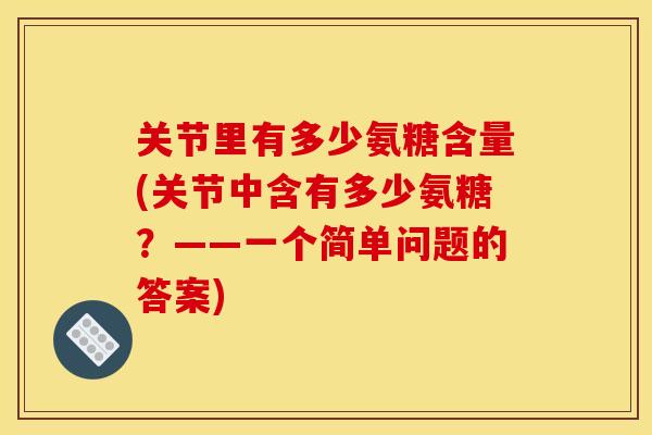 关节里有多少氨糖含量(关节中含有多少氨糖？——一个简单问题的答案)