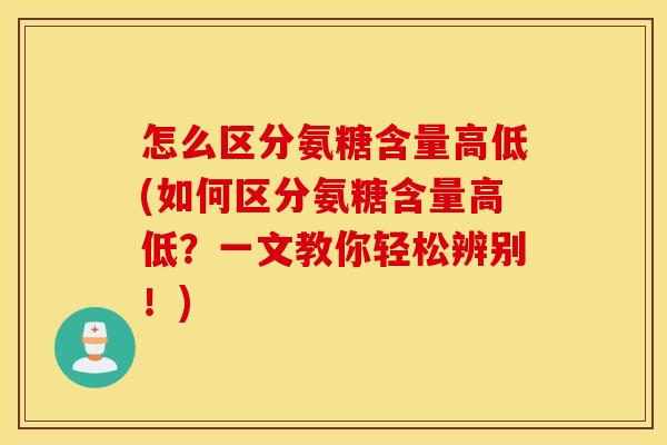怎么区分氨糖含量高低(如何区分氨糖含量高低？一文教你轻松辨别！)