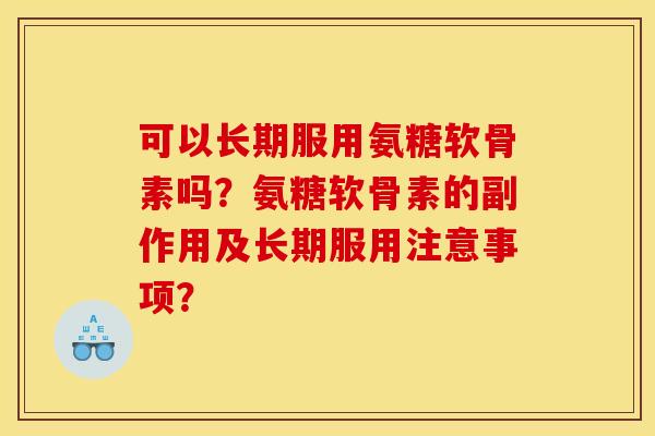可以长期服用氨糖软骨素吗？氨糖软骨素的副作用及长期服用注意事项？