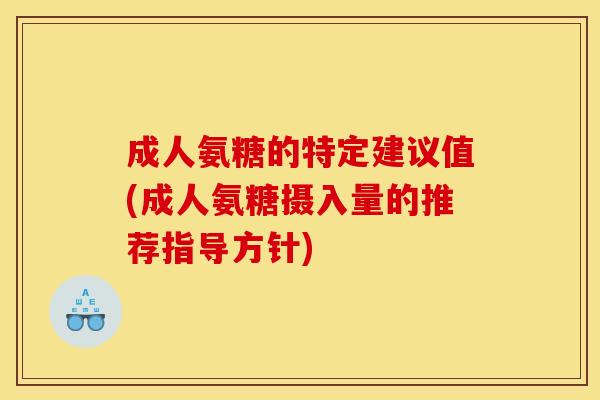 成人氨糖的特定建议值(成人氨糖摄入量的推荐指导方针)