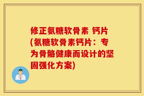 修正氨糖软骨素 钙片(氨糖软骨素钙片：专为骨骼健康而设计的坚固强化方案)