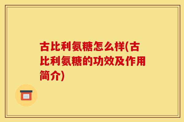 古比利氨糖怎么样(古比利氨糖的功效及作用简介)