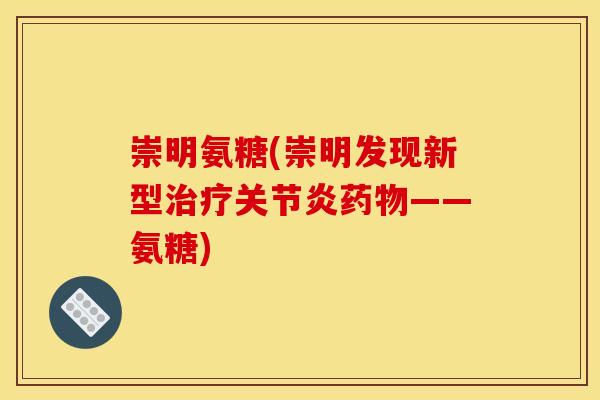 崇明氨糖(崇明发现新型治疗关节炎药物——氨糖)