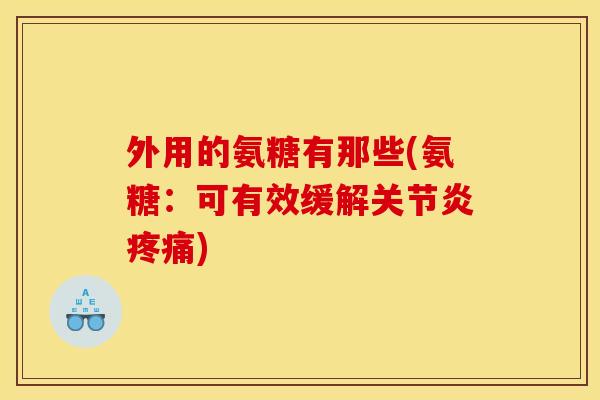 外用的氨糖有那些(氨糖：可有效缓解关节炎疼痛)