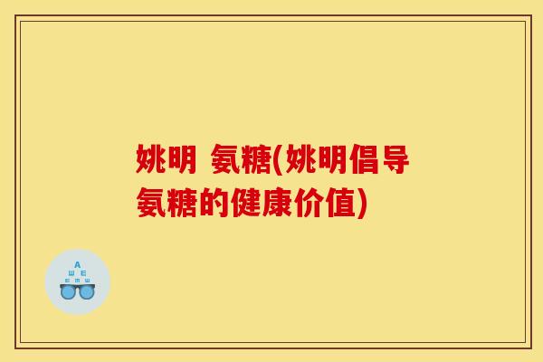 姚明 氨糖(姚明倡导氨糖的健康价值)