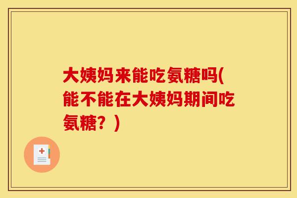 大姨妈来能吃氨糖吗(能不能在大姨妈期间吃氨糖？)
