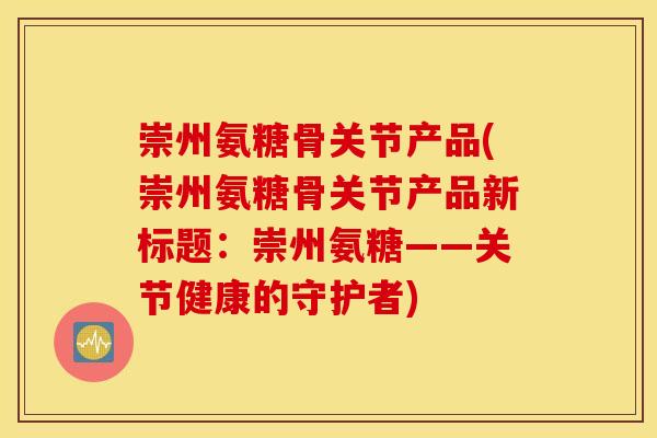 崇州氨糖骨关节产品(崇州氨糖骨关节产品新标题：崇州氨糖——关节健康的守护者)