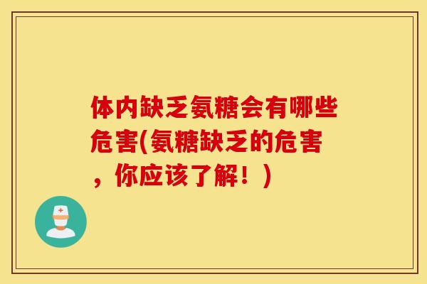 体内缺乏氨糖会有哪些危害(氨糖缺乏的危害，你应该了解！)
