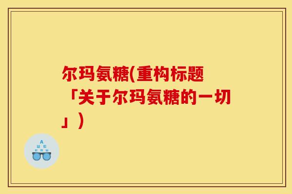 尔玛氨糖(重构标题 「关于尔玛氨糖的一切」)
