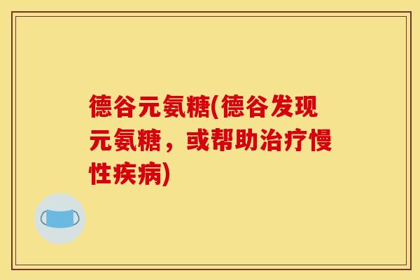 德谷元氨糖(德谷发现元氨糖，或帮助治疗慢性疾病)