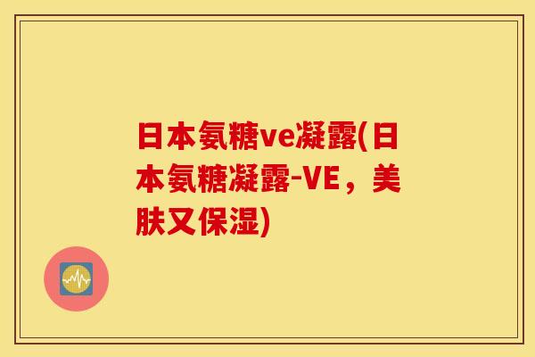 日本氨糖ve凝露(日本氨糖凝露-VE，美肤又保湿)