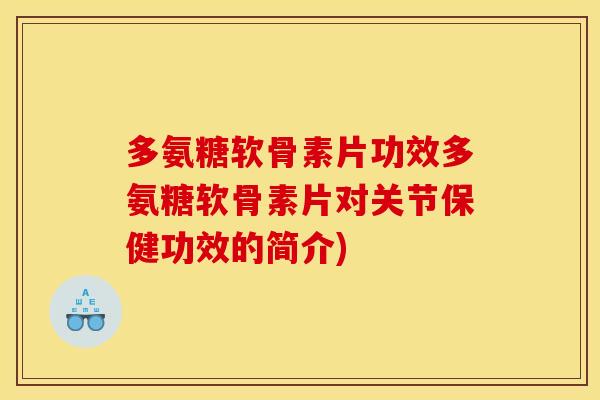 多氨糖软骨素片功效多氨糖软骨素片对关节保健功效的简介)