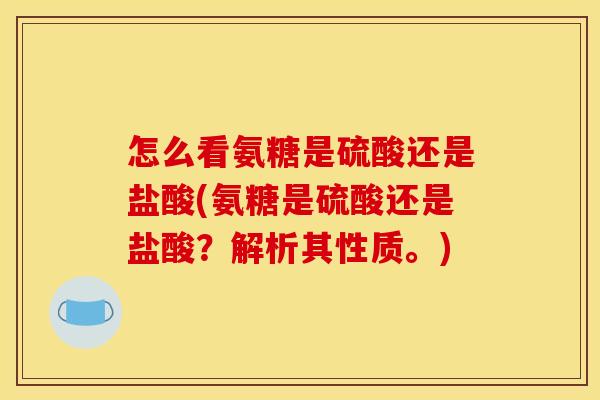 怎么看氨糖是硫酸还是盐酸(氨糖是硫酸还是盐酸？解析其性质。)