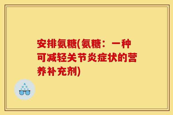 安排氨糖(氨糖：一种可减轻关节炎症状的营养补充剂)