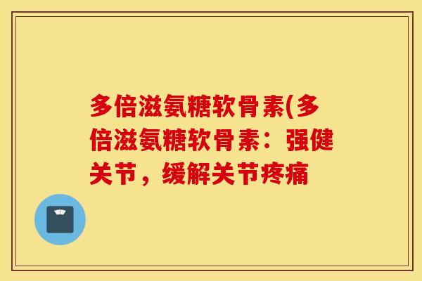 多倍滋氨糖软骨素(多倍滋氨糖软骨素：强健关节，缓解关节疼痛