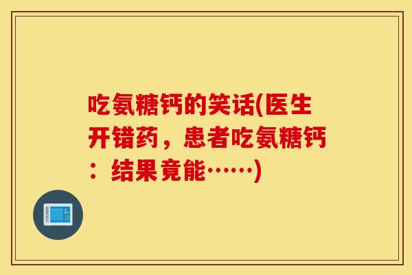 吃氨糖钙的笑话(医生开错药，患者吃氨糖钙：结果竟能……)