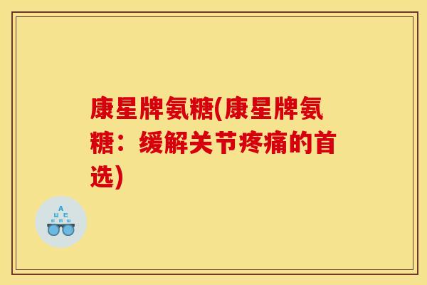 康星牌氨糖(康星牌氨糖：缓解关节疼痛的首选)