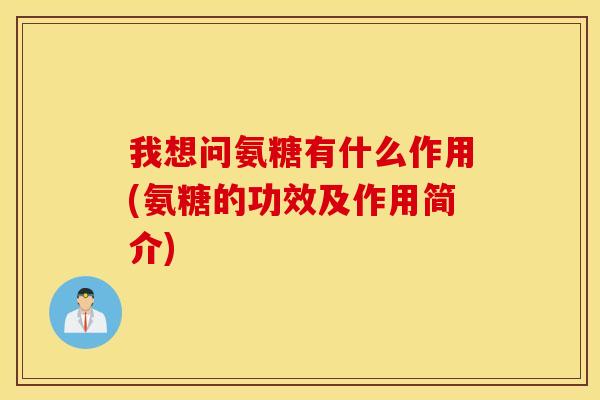 我想问氨糖有什么作用(氨糖的功效及作用简介)