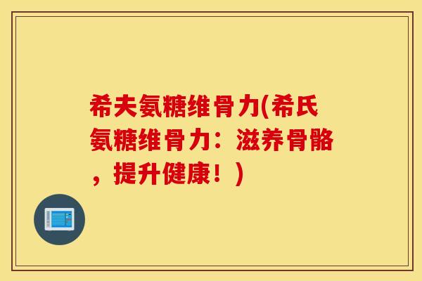 希夫氨糖维骨力(希氏氨糖维骨力：滋养骨骼，提升健康！)