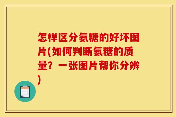 怎样区分氨糖的好坏图片(如何判断氨糖的质量？一张图片帮你分辨)