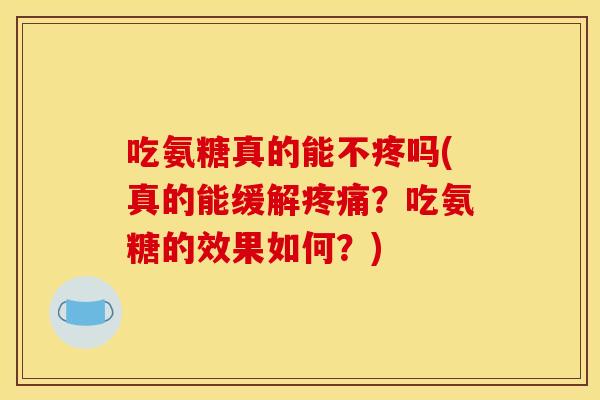 吃氨糖真的能不疼吗(真的能缓解疼痛？吃氨糖的效果如何？)