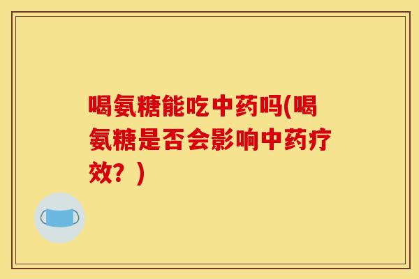 喝氨糖能吃中药吗(喝氨糖是否会影响中药疗效？)