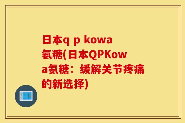 日本q p kowa氨糖(日本QPKowa氨糖：缓解关节疼痛的新选择)