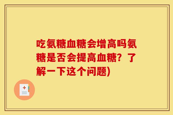 吃氨糖血糖会增高吗氨糖是否会提高血糖？了解一下这个问题)