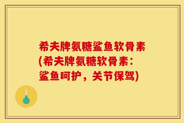 希夫牌氨糖鲨鱼软骨素(希夫牌氨糖软骨素：鲨鱼呵护，关节保驾)