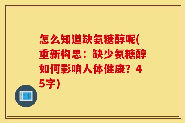 怎么知道缺氨糖醇呢(重新构思：缺少氨糖醇如何影响人体健康？45字)