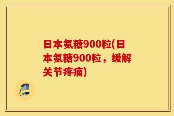 日本氨糖900粒(日本氨糖900粒，缓解关节疼痛)