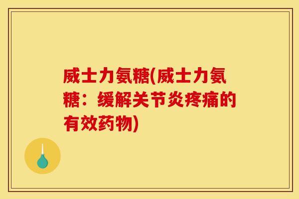 威士力氨糖(威士力氨糖：缓解关节炎疼痛的有效药物)