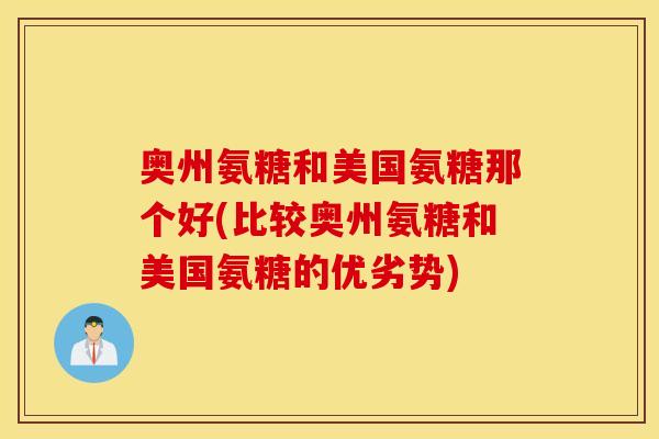 奥州氨糖和美国氨糖那个好(比较奥州氨糖和美国氨糖的优劣势)