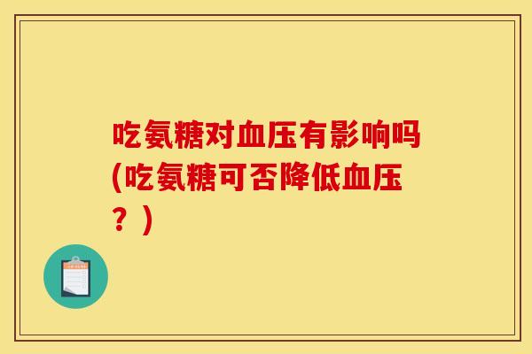 吃氨糖对血压有影响吗(吃氨糖可否降低血压？)