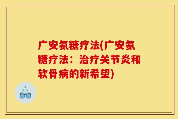 广安氨糖疗法(广安氨糖疗法：治疗关节炎和软骨病的新希望)