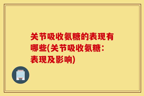 关节吸收氨糖的表现有哪些(关节吸收氨糖：表现及影响)