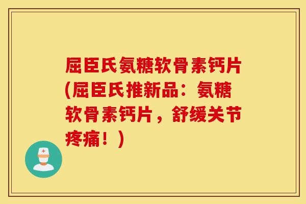 屈臣氏氨糖软骨素钙片(屈臣氏推新品：氨糖软骨素钙片，舒缓关节疼痛！)