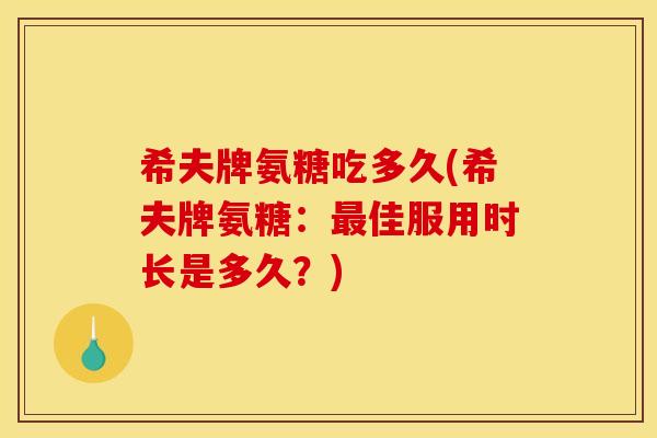 希夫牌氨糖吃多久(希夫牌氨糖：最佳服用时长是多久？)