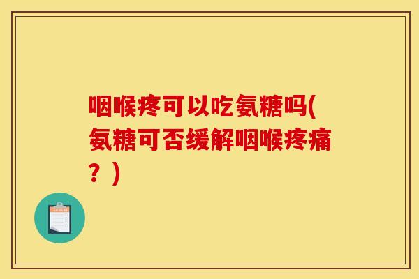 咽喉疼可以吃氨糖吗(氨糖可否缓解咽喉疼痛？)