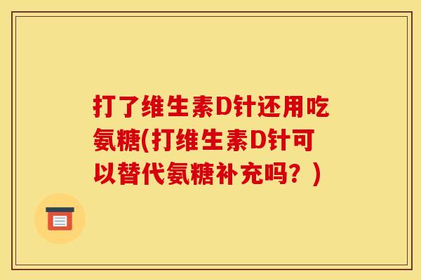 打了维生素D针还用吃氨糖(打维生素D针可以替代氨糖补充吗？)