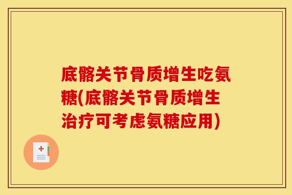 底髂关节骨质增生吃氨糖(底髂关节骨质增生治疗可考虑氨糖应用)