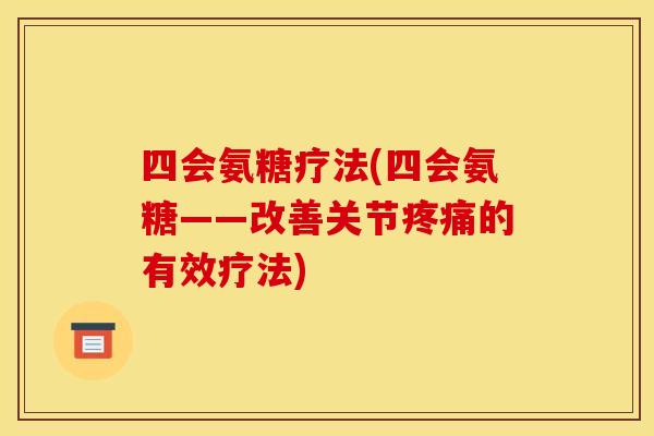 四会氨糖疗法(四会氨糖——改善关节疼痛的有效疗法)