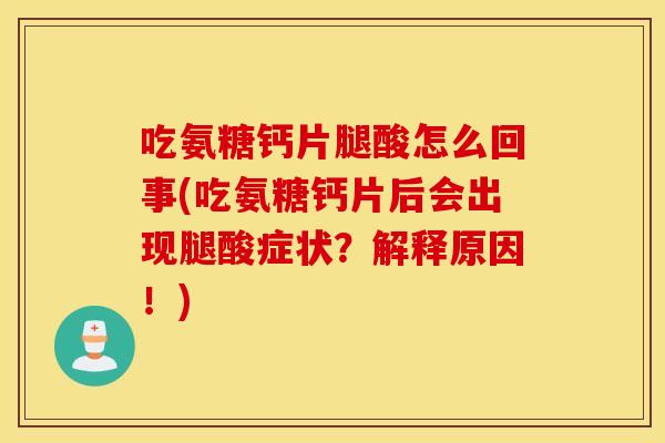 吃氨糖钙片腿酸怎么回事(吃氨糖钙片后会出现腿酸症状？解释原因！)