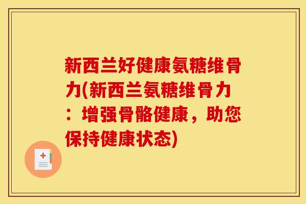 新西兰好健康氨糖维骨力(新西兰氨糖维骨力：增强骨骼健康，助您保持健康状态)